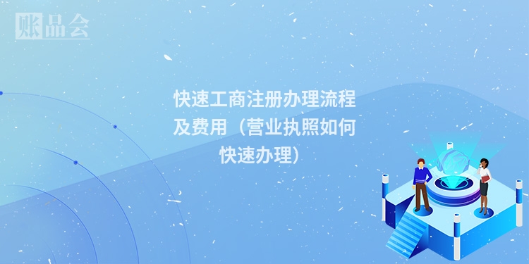 快速工商注册办理流程及费用（营业执照如何快速办理）