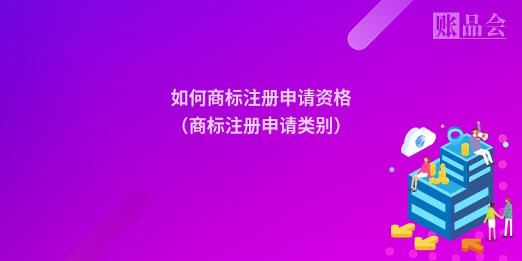 如何商标注册申请资格（商标注册申请类别）