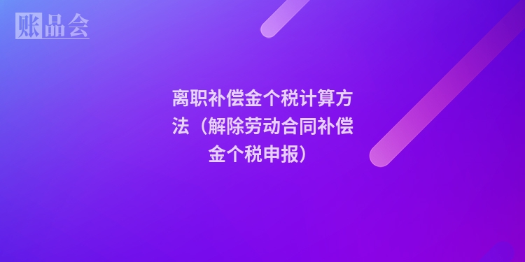 离职补偿金个税计算方法（解除劳动合同补偿金个税申报）
