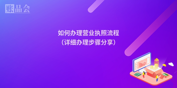 如何办理营业执照流程（详细办理步骤分享）