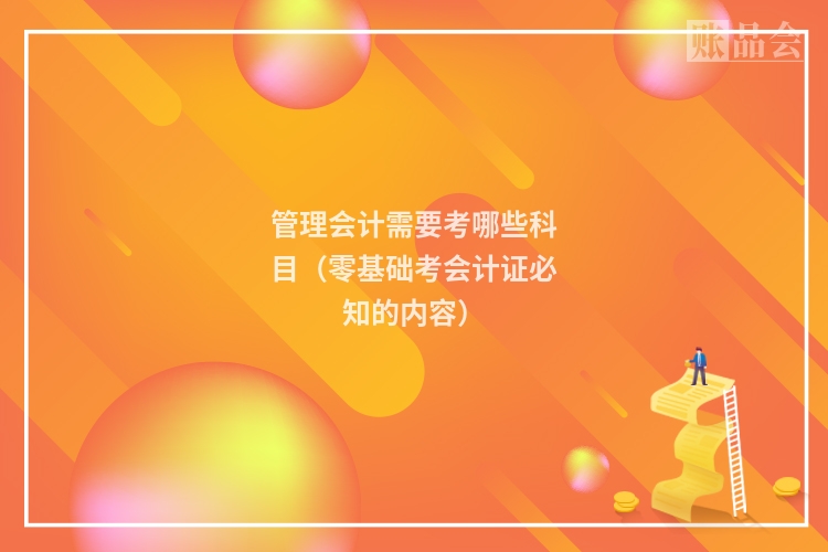 管理会计需要考哪些科目（零基础考会计证必知的内容）