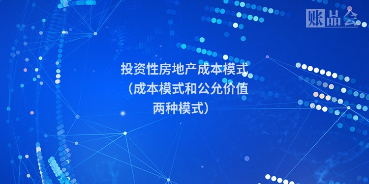投资性房地产成本模式（成本模式和公允价值两种模式）
