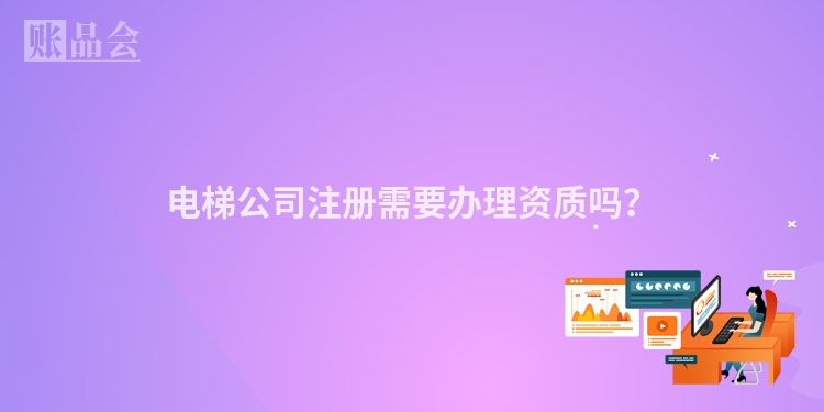 电梯公司注册需要办理资质吗？