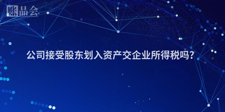 公司接受股东划入资产交企业所得税吗？