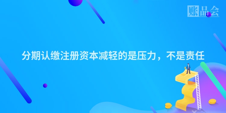 分期认缴注册资本减轻的是压力，不是责任