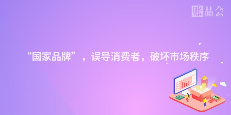 “国家品牌”，误导消费者，破坏市场秩序