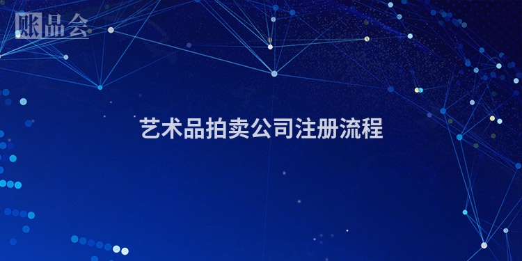 艺术品拍卖公司注册流程