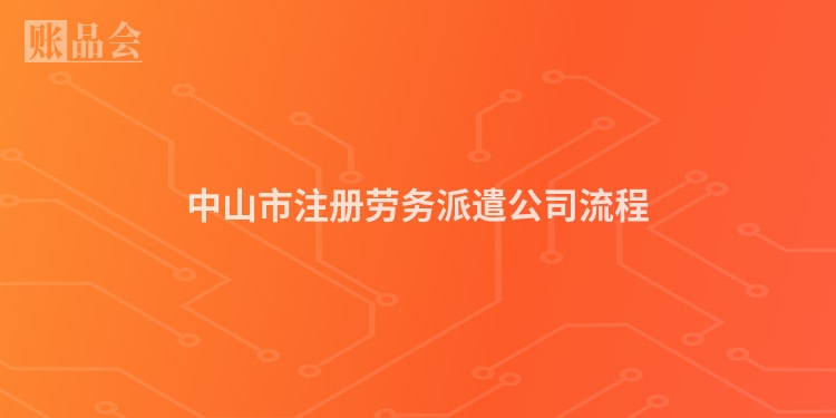 中山市注册劳务派遣公司流程