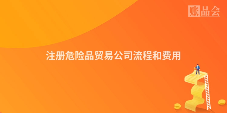 注册危险品贸易公司流程和费用