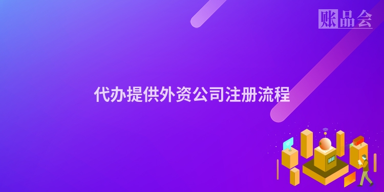 代办提供外资公司注册流程