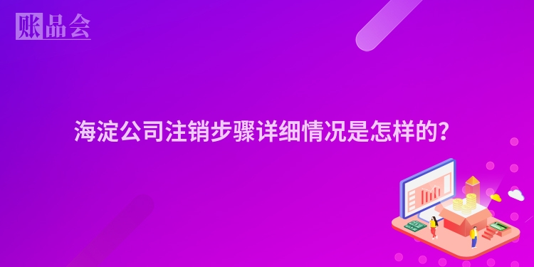 海淀公司注销步骤详细情况是怎样的？
