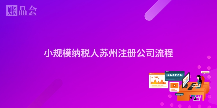 小规模纳税人苏州注册公司流程