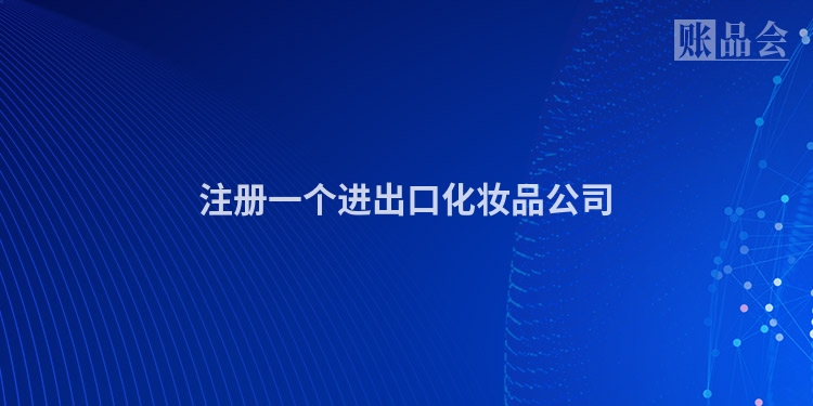 注册一个进出口化妆品公司