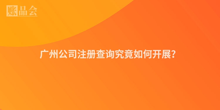 广州公司注册查询究竟如何开展？