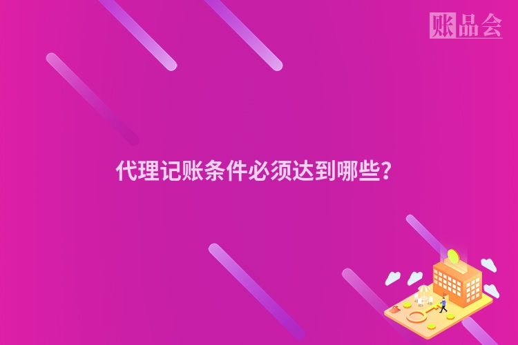 代理记账条件必须达到哪些？