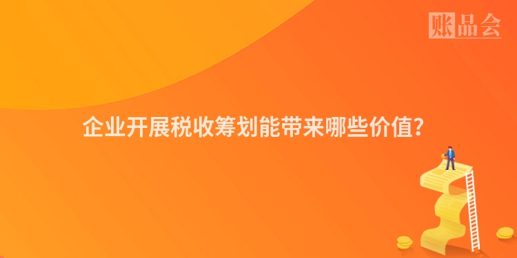 企业开展税收筹划能带来哪些价值？