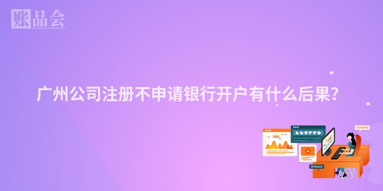 广州公司注册不申请银行开户有什么后果？