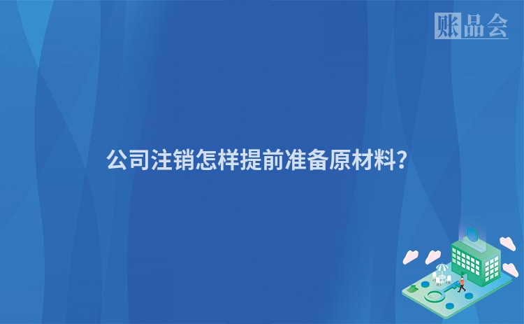 公司注销怎样提前准备原材料？