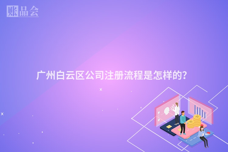 广州白云区公司注册流程是怎样的？