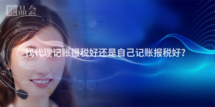 找代理记账报税好还是自己记账报税好?