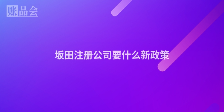 坂田注册公司要什么新政策