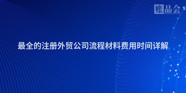 最全的注册外贸公司流程材料费用时间详解