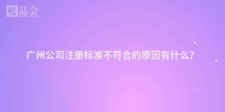 广州公司注册标准不符合的原因有什么？