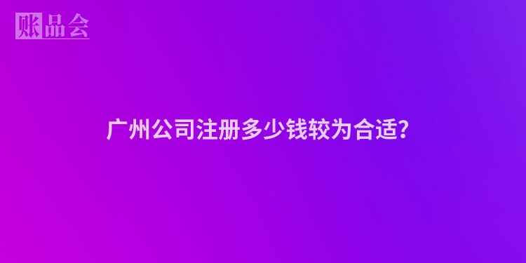 广州公司注册多少钱较为合适？