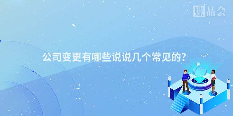 公司变更有哪些说说几个常见的?