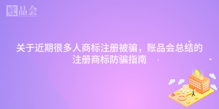 关于近期很多人商标注册被骗,账品会总结的注册商标防骗指南