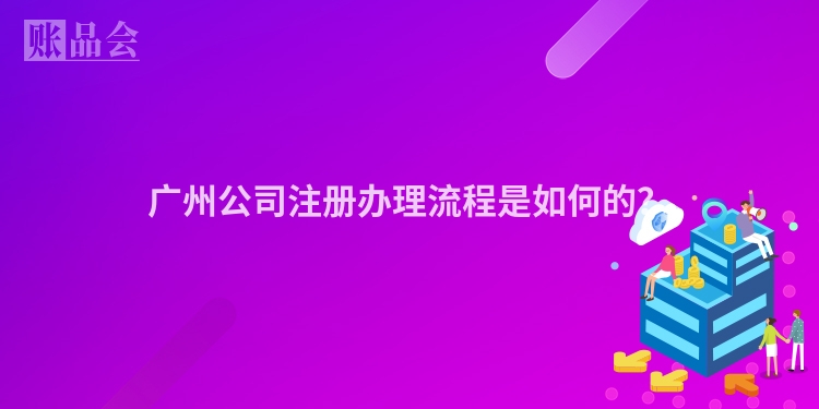 广州公司注册办理流程是如何的？