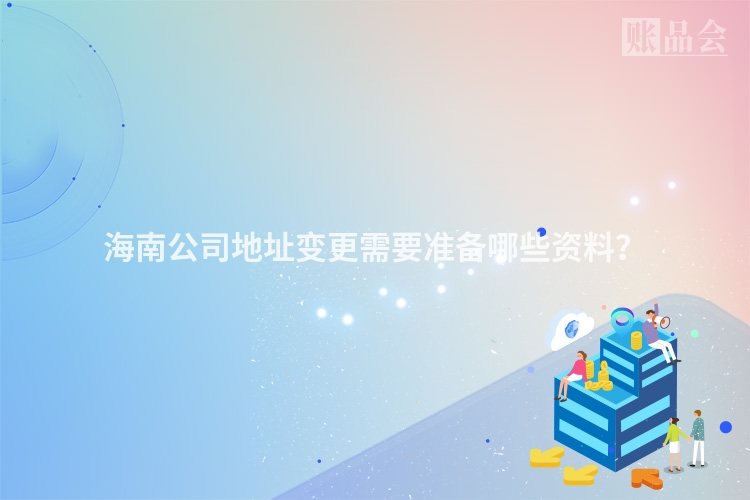海南公司地址变更需要准备哪些资料？