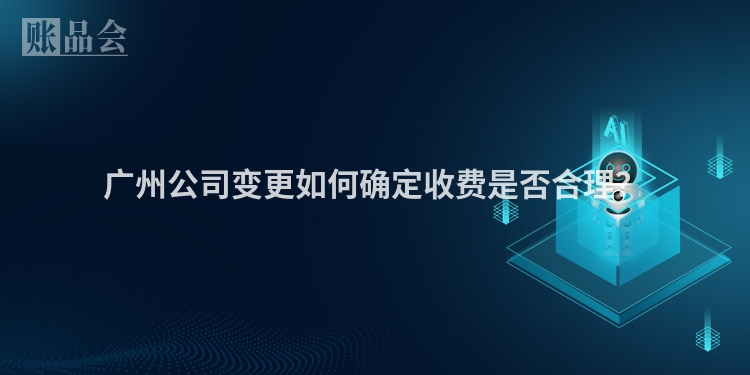 广州公司变更如何确定收费是否合理？