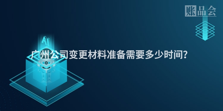 广州公司变更材料准备需要多少时间?