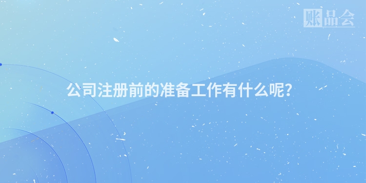 公司注册前的准备工作有什么呢？