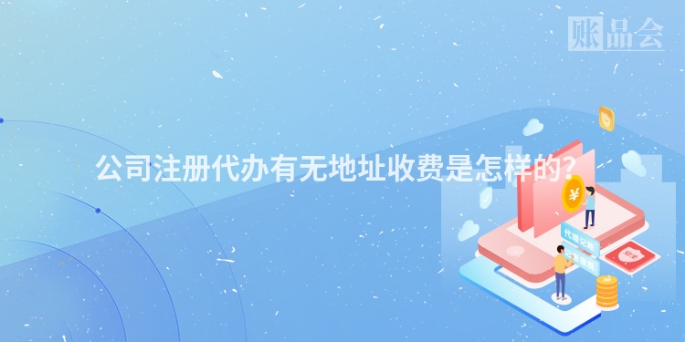公司注册代办有无地址收费是怎样的?