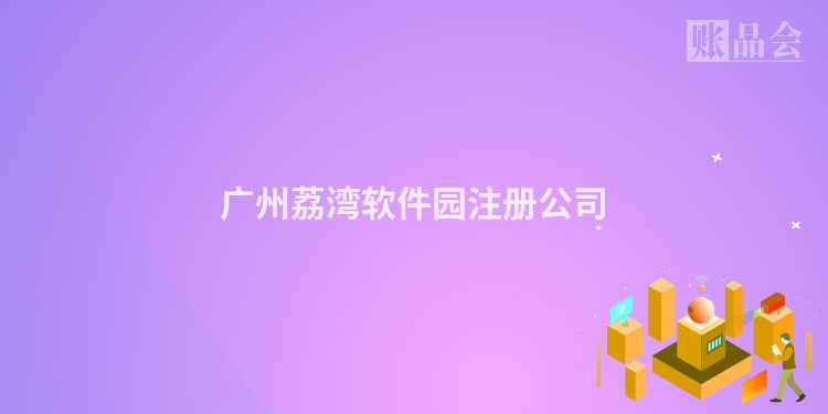 广州荔湾软件园注册公司