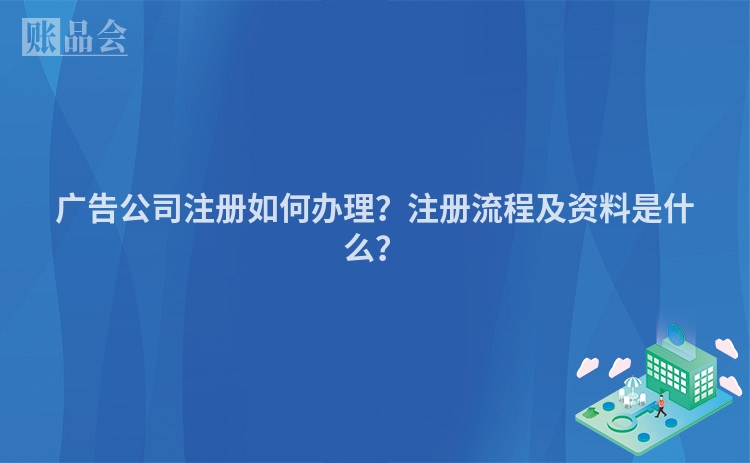 广告公司注册如何办理？注册流程及资料是什么？