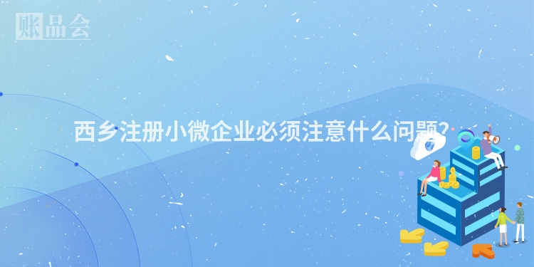 西乡注册小微企业必须注意什么问题?