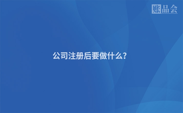 公司注册后要做什么？