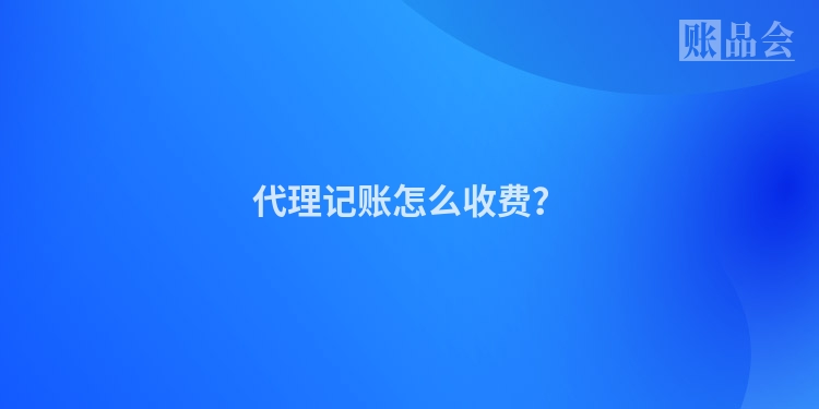 代理记账怎么收费？