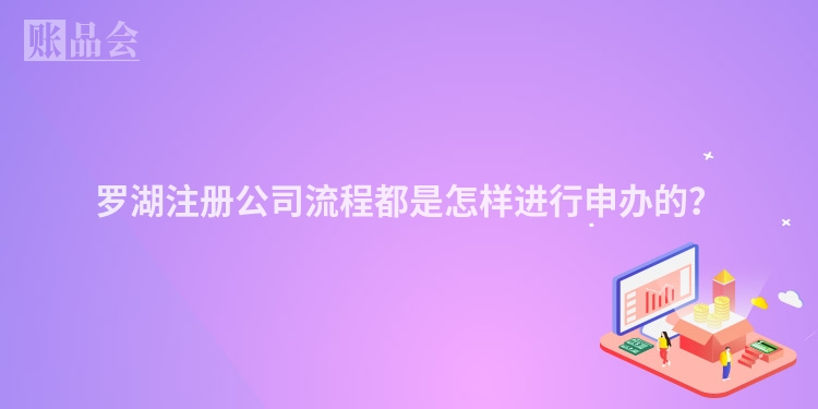 罗湖注册公司流程都是怎样进行申办的？