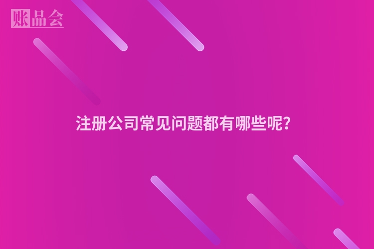 注册公司常见问题都有哪些呢？