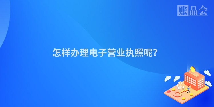 怎样办理电子营业执照呢？
