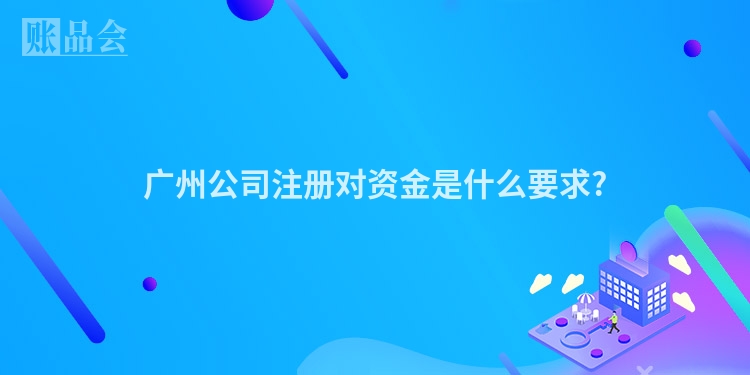 广州公司注册对资金是什么要求?
