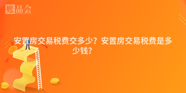 安置房交易税费交多少?安置房交易税费是多少钱?